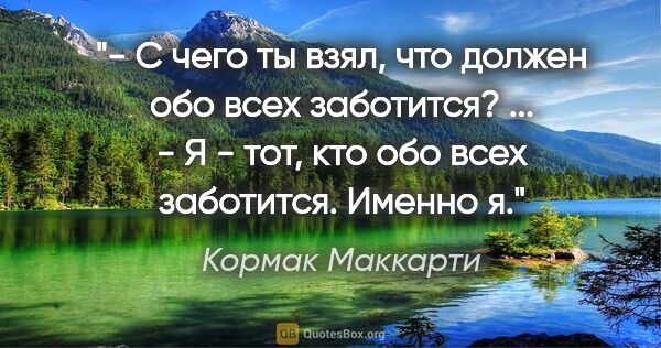 Кормак Маккарти цитата: "- С чего ты взял, что должен обо всех заботится?

...

- Я -..."