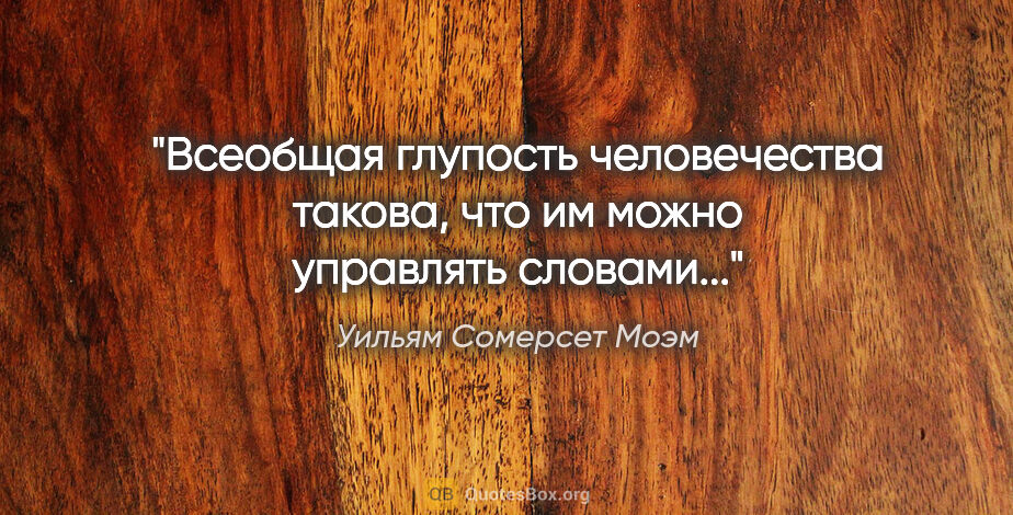 Уильям Сомерсет Моэм цитата: "Всеобщая глупость человечества такова, что им можно управлять..."