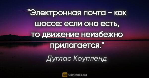 Дуглас Коупленд цитата: "Электронная почта - как шоссе: если оно есть, то движение..."