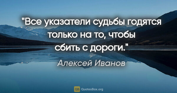 Алексей Иванов цитата: "Все указатели судьбы годятся только на то, чтобы сбить с дороги."