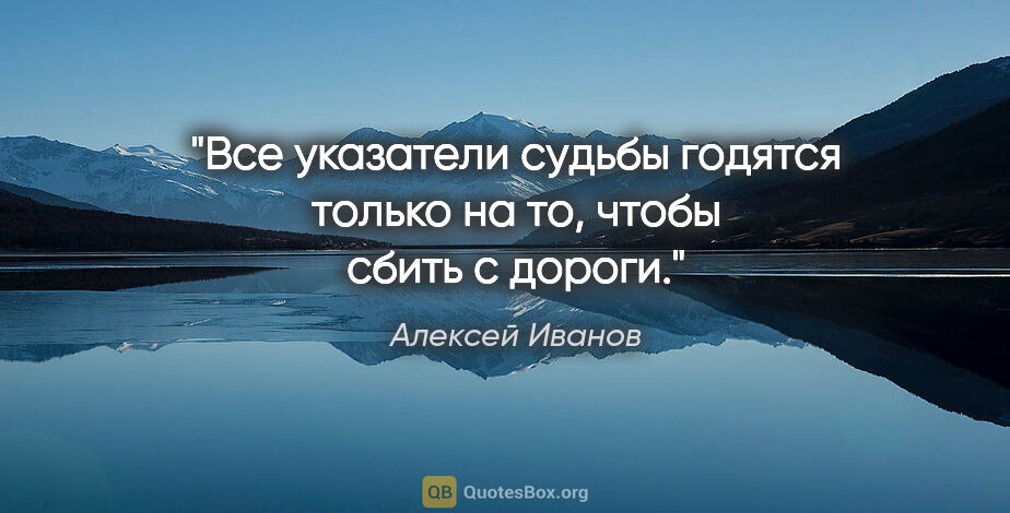 Алексей Иванов цитата: "Все указатели судьбы годятся только на то, чтобы сбить с дороги."