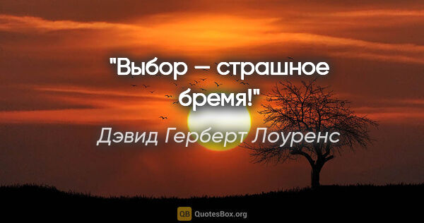 Дэвид Герберт Лоуренс цитата: "Выбор — страшное бремя!"