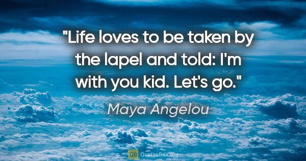 Maya Angelou quote: "Life loves to be taken by the lapel and told: "I'm with you..."