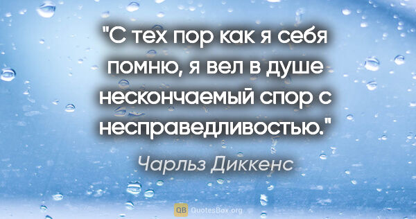 Чарльз Диккенс цитата: "С тех пор как я себя помню, я вел в душе нескончаемый спор с..."