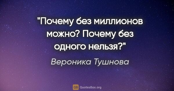 Вероника Тушнова цитата: "Почему без миллионов можно?

Почему без одного нельзя?"