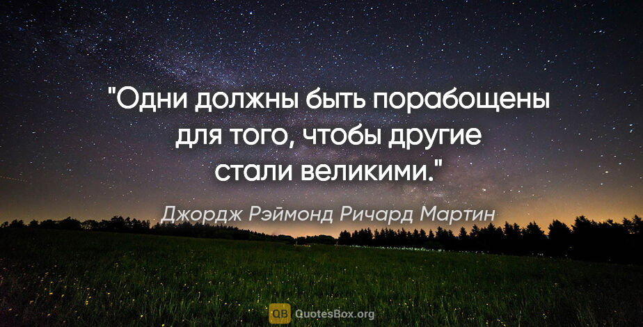 Джордж Рэймонд Ричард Мартин цитата: "Одни должны быть порабощены для того, чтобы другие стали..."