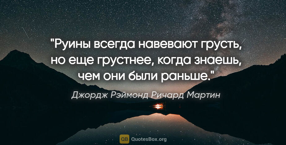 Джордж Рэймонд Ричард Мартин цитата: "Руины всегда навевают грусть, но еще грустнее, когда знаешь,..."