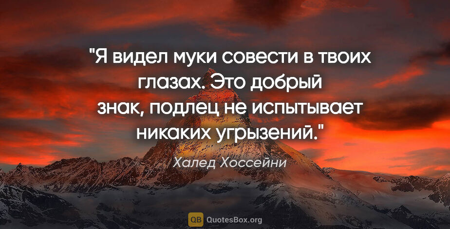 Халед Хоссейни цитата: "Я видел муки совести в твоих глазах. Это добрый знак, подлец..."