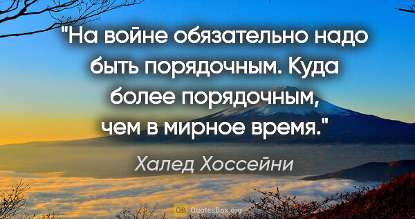 Халед Хоссейни цитата: "На войне обязательно надо быть порядочным. Куда более..."