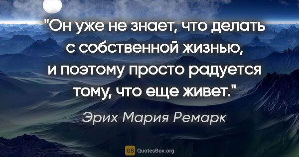 Эрих Мария Ремарк цитата: "Он уже не знает, что делать с собственной жизнью, и поэтому..."