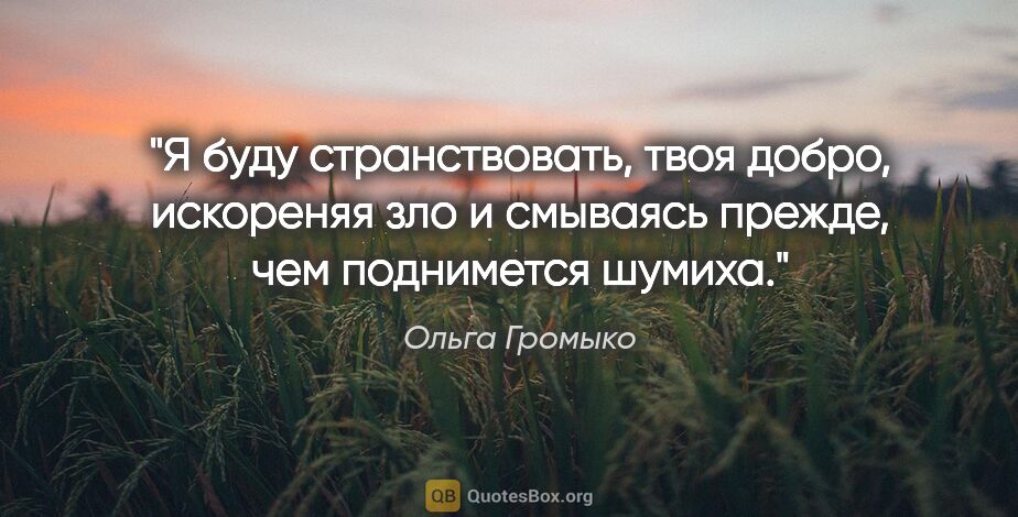 Ольга Громыко цитата: "Я буду странствовать, твоя добро, искореняя зло и смываясь..."