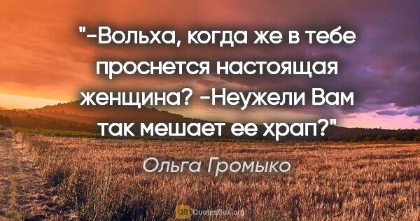 Ольга Громыко цитата: "-Вольха, когда же в тебе проснется настоящая..."