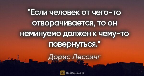 Дорис Лессинг цитата: "Если человек от чего-то отворачивается, то он неминуемо должен..."