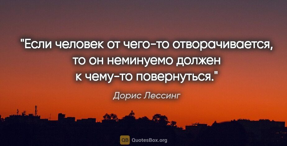 Дорис Лессинг цитата: "Если человек от чего-то отворачивается, то он неминуемо должен..."