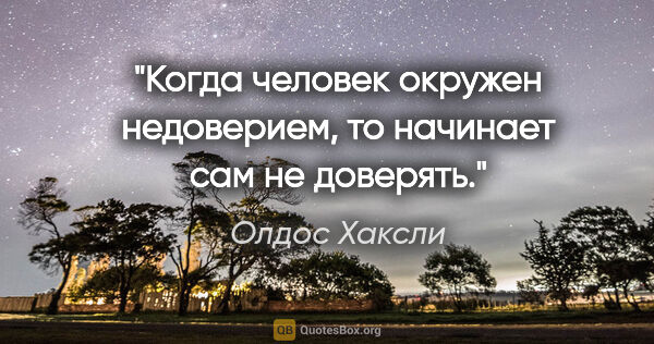 Олдос Хаксли цитата: "Когда человек окружен недоверием, то начинает сам не доверять."