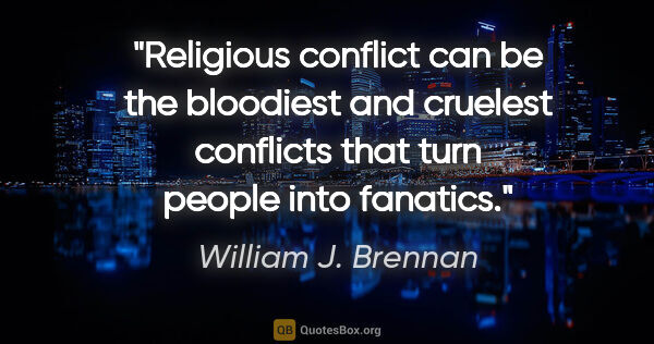 William J. Brennan quote: "Religious conflict can be the bloodiest and cruelest conflicts..."