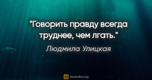 Людмила Улицкая цитата: "Говорить правду всегда труднее, чем лгать."