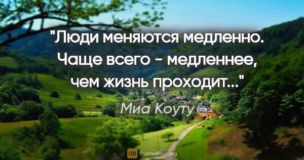 Миа Коуту цитата: "Люди меняются медленно. Чаще всего - медленнее, чем жизнь..."