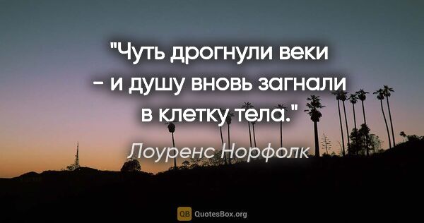 Лоуренс Норфолк цитата: "Чуть дрогнули веки - и душу вновь загнали в клетку тела."