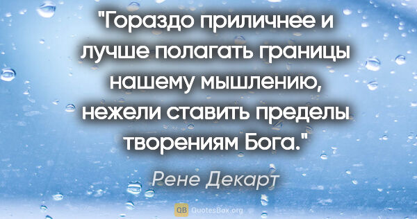 Рене Декарт цитата: "Гораздо приличнее и лучше полагать границы нашему мышлению,..."