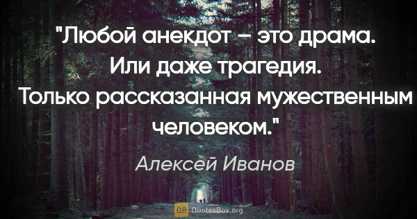 Алексей Иванов цитата: "Любой анекдот – это драма. Или даже трагедия. Только..."