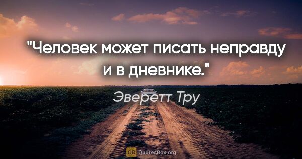 Эверетт Тру цитата: "Человек может писать неправду и в дневнике."