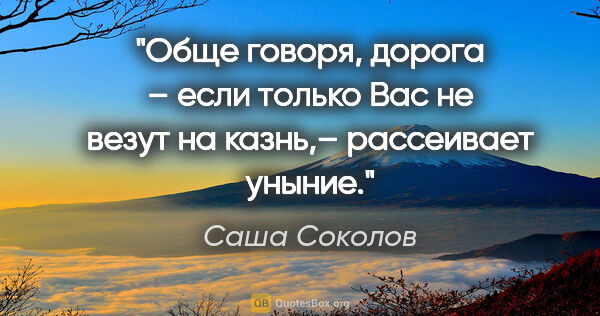 Саша Соколов цитата: "Обще говоря, дорога – если только Вас не везут на казнь,–..."