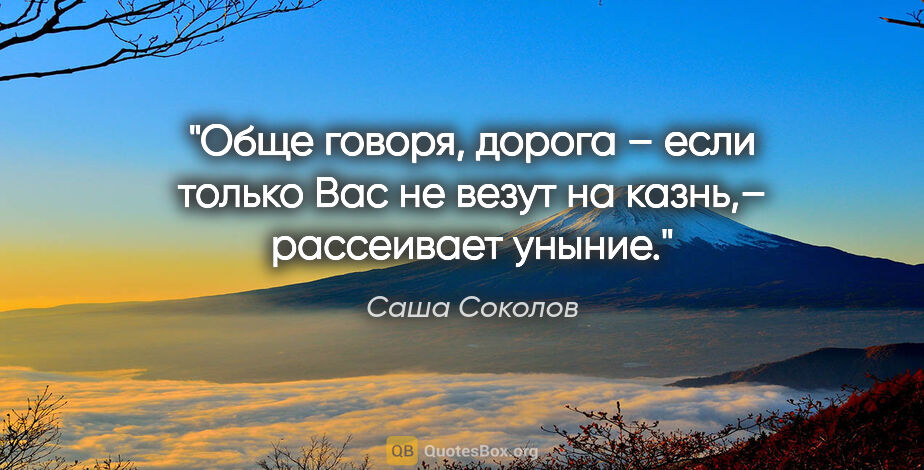 Саша Соколов цитата: "Обще говоря, дорога – если только Вас не везут на казнь,–..."