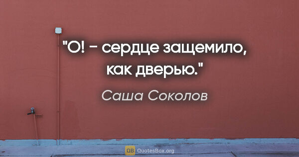 Саша Соколов цитата: "«О!» − сердце защемило, как дверью."