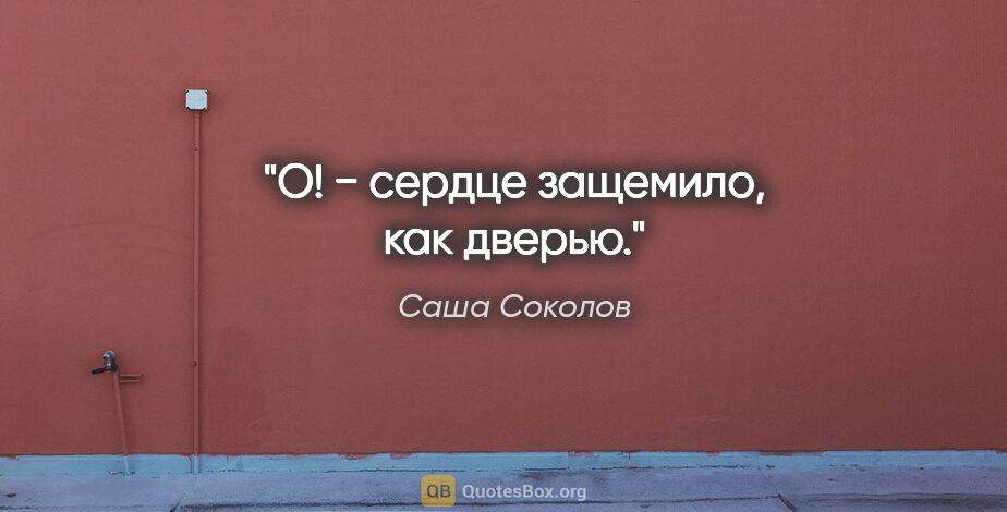 Саша Соколов цитата: "«О!» − сердце защемило, как дверью."
