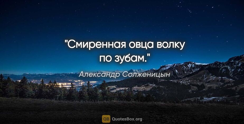 Александр Солженицын цитата: "Смиренная овца волку по зубам."