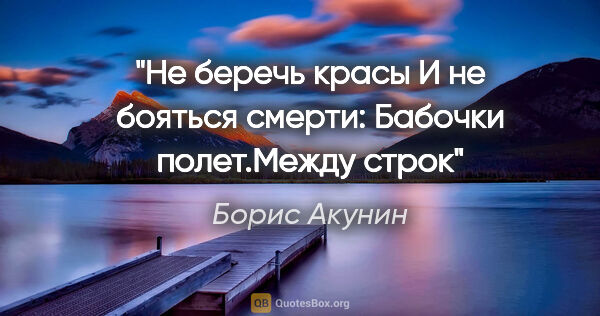 Борис Акунин цитата: "Не беречь красы

И не бояться смерти:

Бабочки полет."Между..."