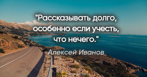 Алексей Иванов цитата: "Рассказывать долго, особенно если учесть, что нечего."