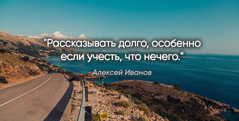 Алексей Иванов цитата: "Рассказывать долго, особенно если учесть, что нечего."