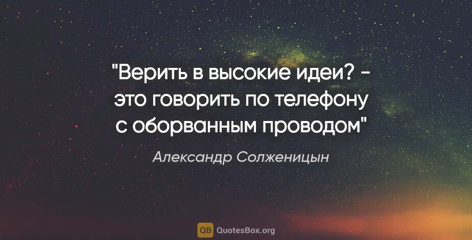 Александр Солженицын цитата: ""Верить в высокие идеи? - это говорить по телефону с..."