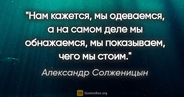 Александр Солженицын цитата: "Нам кажется, мы одеваемся, а на самом деле мы обнажаемся, мы..."