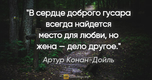 Артур Конан-Дойль цитата: "В сердце доброго гусара всегда найдется место для любви, но..."