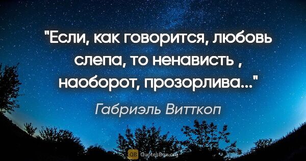 Габриэль Витткоп цитата: "Если, как говорится, любовь слепа, то ненависть , наоборот,..."