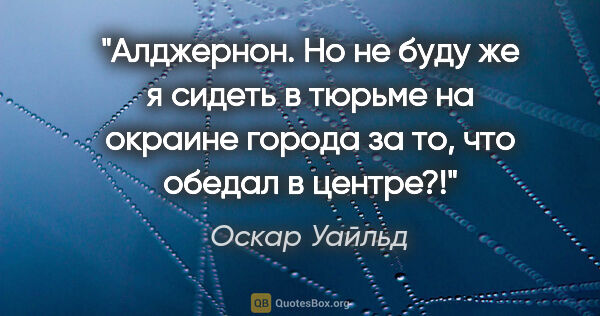 Оскар Уайльд цитата: "Алджернон. Но не буду же я сидеть в тюрьме на окраине города..."