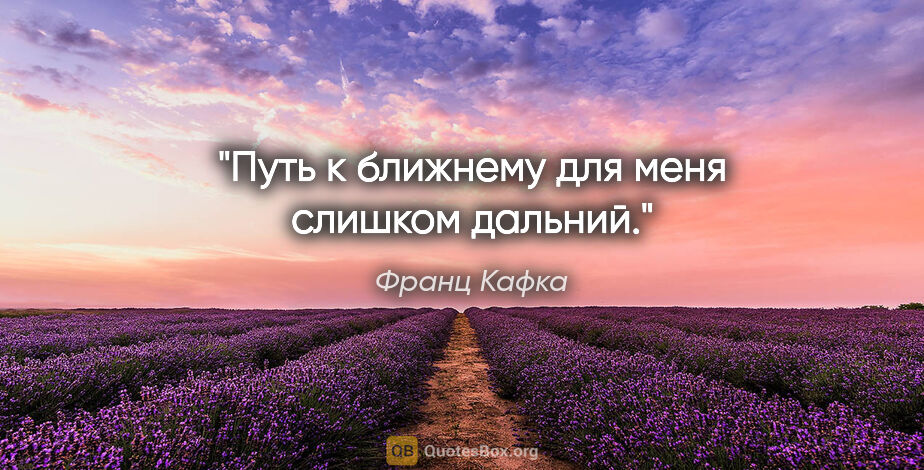 Франц Кафка цитата: "Путь к ближнему для меня слишком дальний."