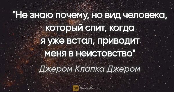 Джером Клапка Джером цитата: "«Не знаю почему, но вид человека, который спит, когда я уже..."