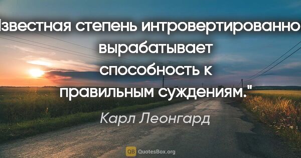 Карл Леонгард цитата: "Известная степень интровертированности вырабатывает..."