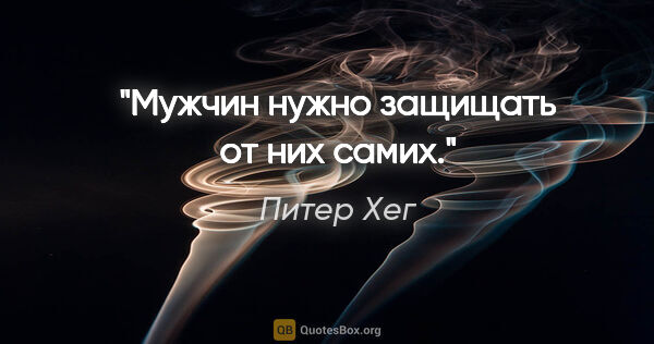 Питер Хег цитата: "Мужчин нужно защищать от них самих."