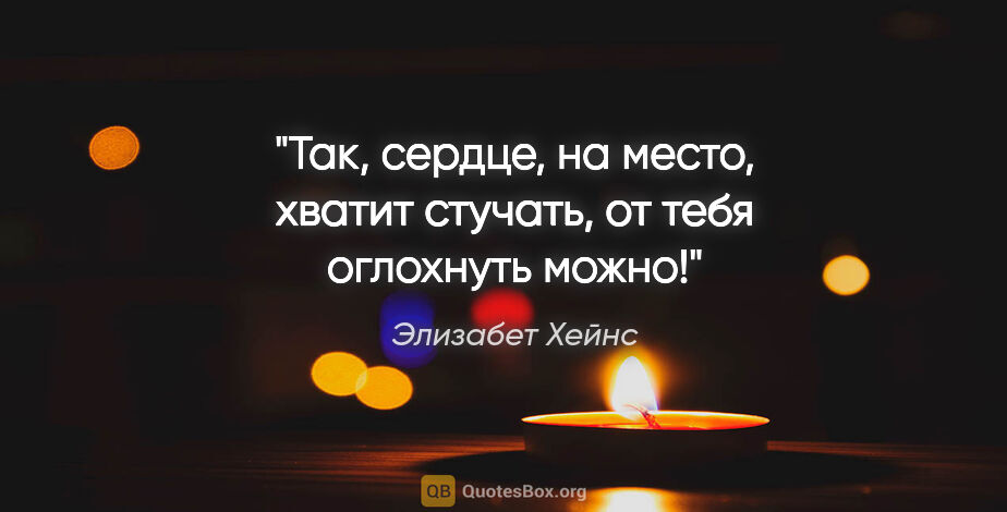 Элизабет Хейнс цитата: ""Так, сердце, на место, хватит стучать, от тебя оглохнуть можно!""