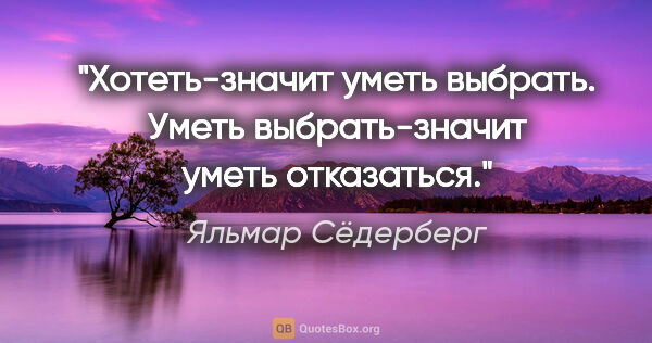 Яльмар Сёдерберг цитата: "Хотеть-значит уметь выбрать. Уметь выбрать-значит уметь..."