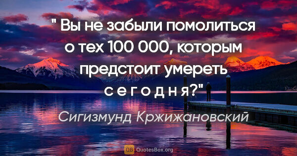 Сигизмунд Кржижановский цитата: "" Вы не забыли помолиться о тех 100 000, которым предстоит..."