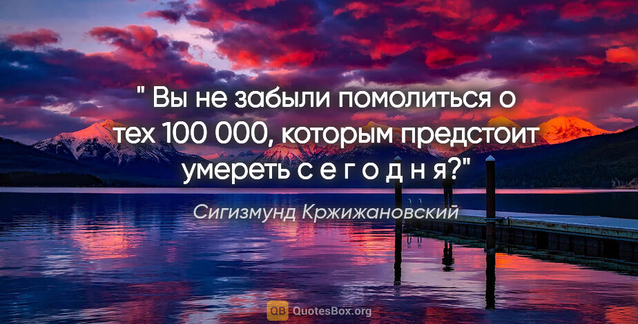 Сигизмунд Кржижановский цитата: "" Вы не забыли помолиться о тех 100 000, которым предстоит..."