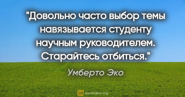 Умберто Эко цитата: "Довольно часто выбор темы навязывается студенту научным..."