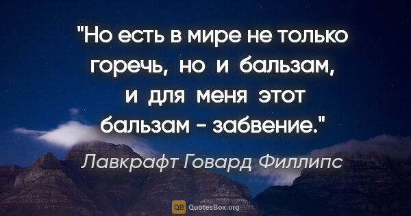 Лавкрафт Говард Филлипс цитата: "Но есть в мире не только горечь,  но  и  бальзам,  и  для ..."