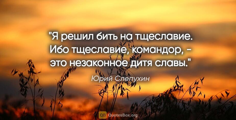 Юрий Слепухин цитата: "Я решил бить на тщеславие. Ибо тщеславие, командор, - это..."